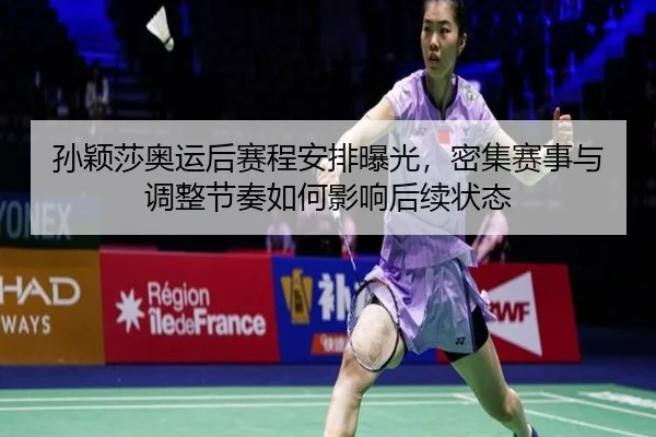孙颖莎奥运后赛程安排曝光，密集赛事与调整节奏如何影响后续状态